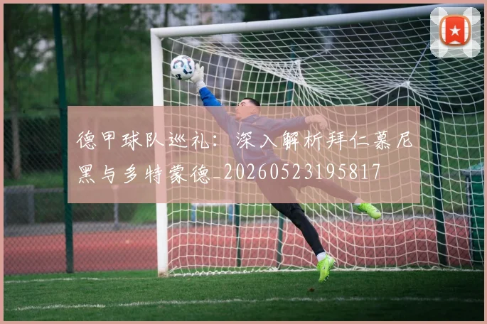德甲球队巡礼:深入解析拜仁慕尼黑与多特蒙德_20260523195817