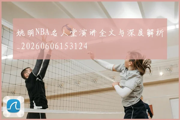姚明NBA名人堂演讲全文与深度解析_20260606153124