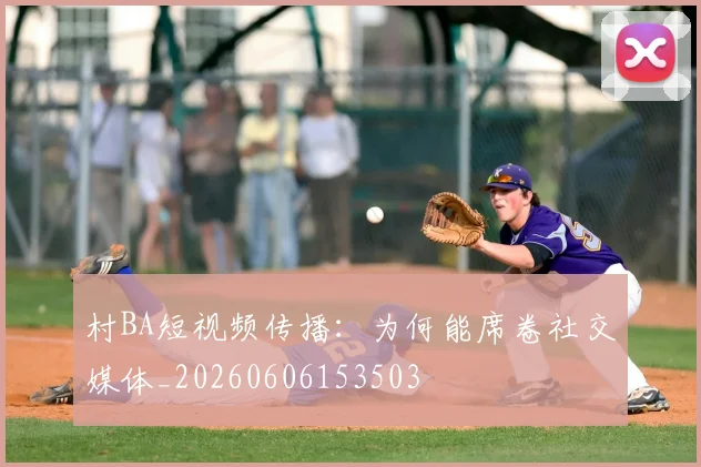 村BA短视频传播:为何能席卷社交媒体_20260606153503
