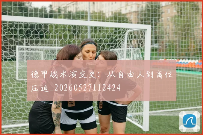 德甲战术演变史：从自由人到高位压迫_20260527112424