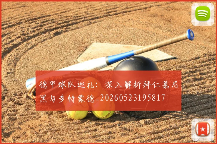 德甲球队巡礼：深入解析拜仁慕尼黑与多特蒙德_20260523195817