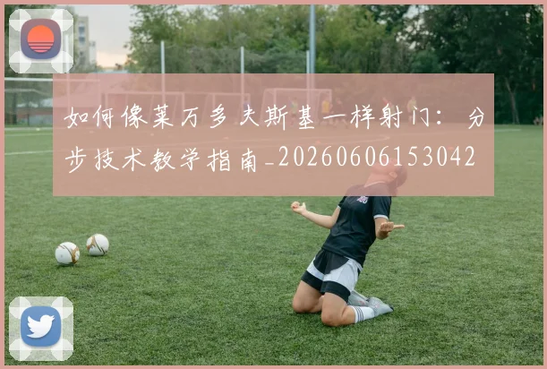 如何像莱万多夫斯基一样射门：分步技术教学指南_20260606153042