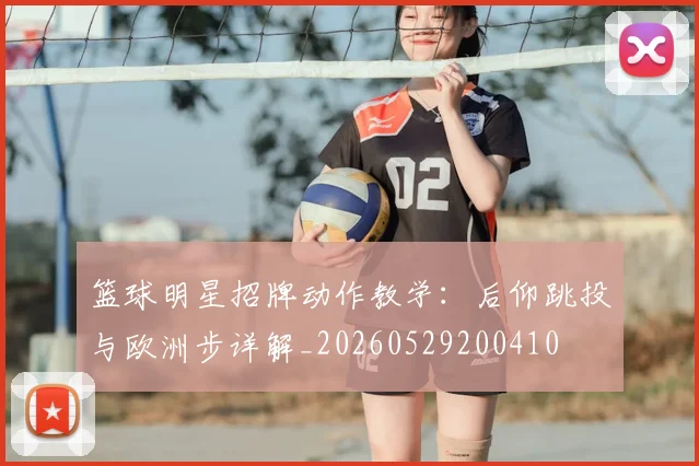 篮球明星招牌动作教学:后仰跳投与欧洲步详解_20260529200410