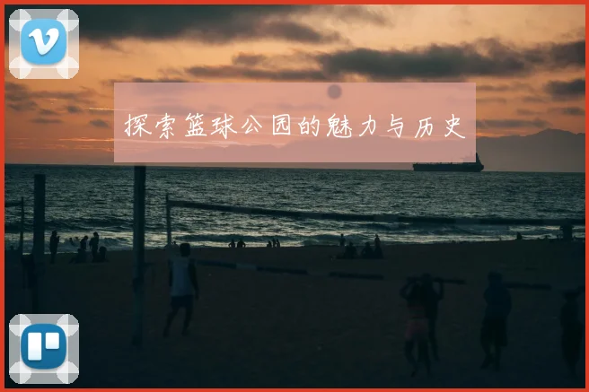 探索篮球公园的魅力与历史