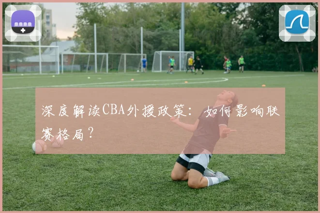 深度解读CBA外援政策:如何影响联赛格局?