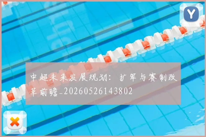 中超未来发展规划:扩军与赛制改革前瞻_20260526143802