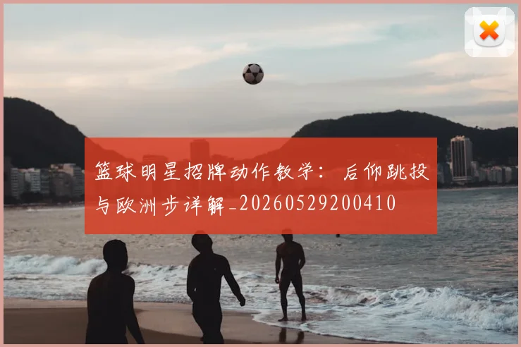 篮球明星招牌动作教学:后仰跳投与欧洲步详解_20260529200410