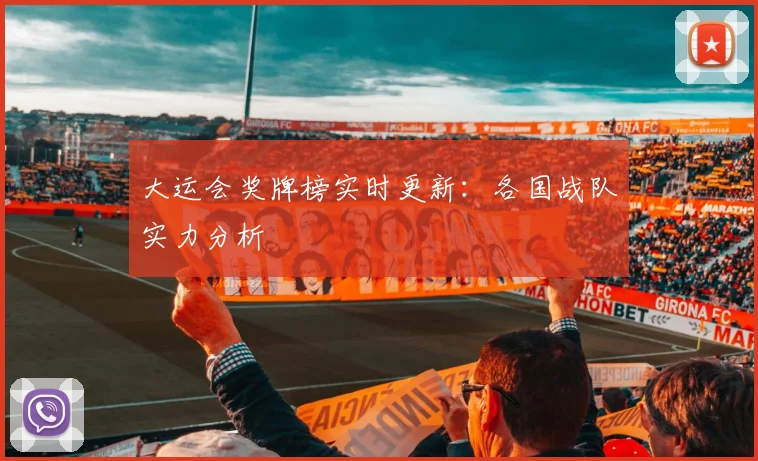 大运会奖牌榜实时更新：各国战队实力分析