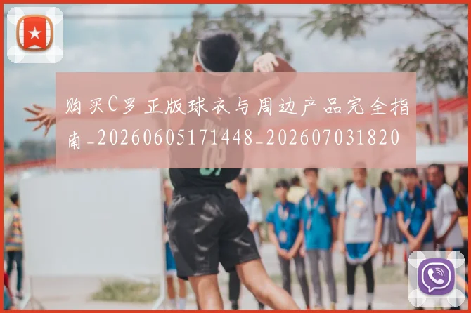 购买C罗正版球衣与周边产品完全指南_20260605171448_20260703182003