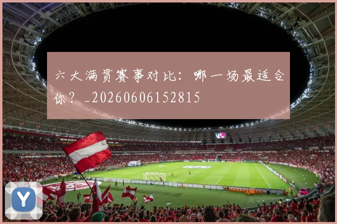 六大满贯赛事对比:哪一场最适合你?_20260606152815