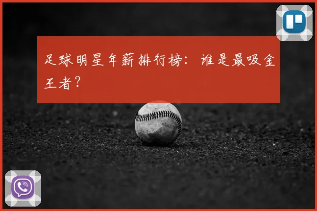 足球明星年薪排行榜：谁是最吸金王者？