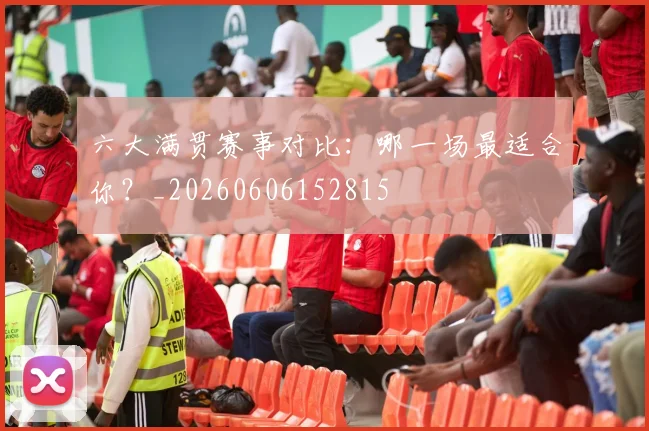 六大满贯赛事对比:哪一场最适合你?_20260606152815