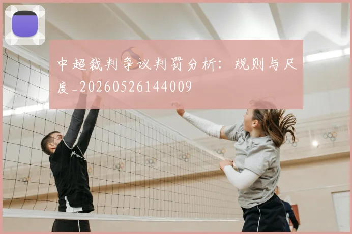 中超裁判争议判罚分析:规则与尺度_20260526144009