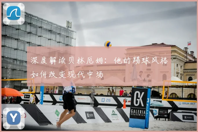 深度解读贝林厄姆:他的踢球风格如何改变现代中场