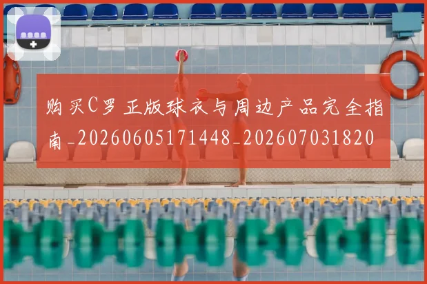 购买C罗正版球衣与周边产品完全指南_20260605171448_20260703182003
