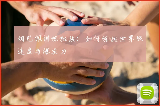 姆巴佩训练秘诀:如何练就世界级速度与爆发力