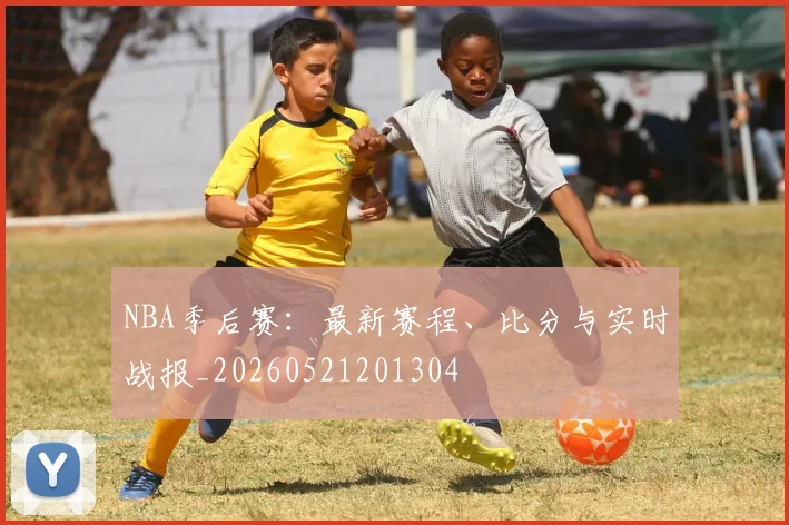 NBA季后赛:最新赛程、比分与实时战报_20260521201304
