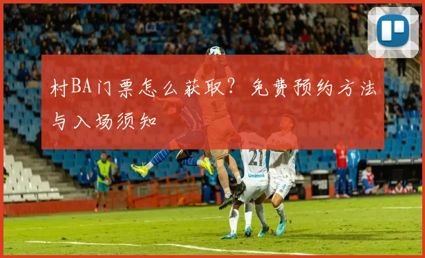村BA门票怎么获取?免费预约方法与入场须知